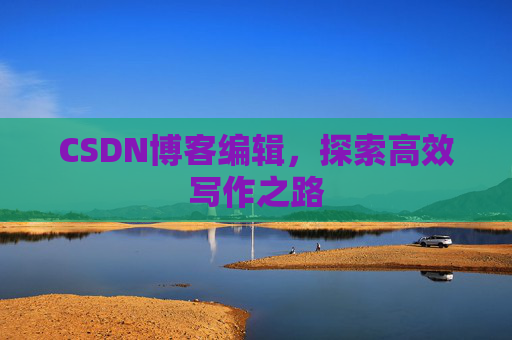 CSDN博客编辑，探索高效写作之路