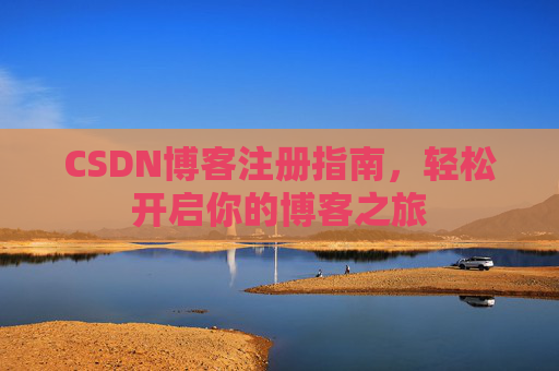 CSDN博客注册指南，轻松开启你的博客之旅
